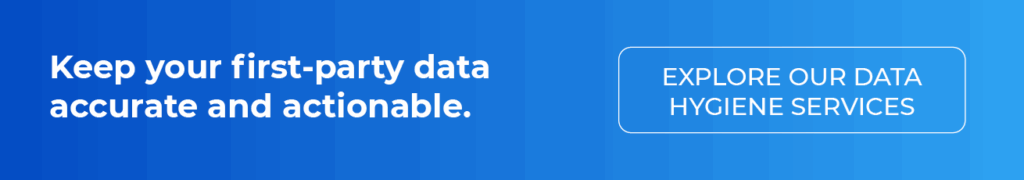 Keep your first-party data accurate and actionable. Explore our data hygiene services.
