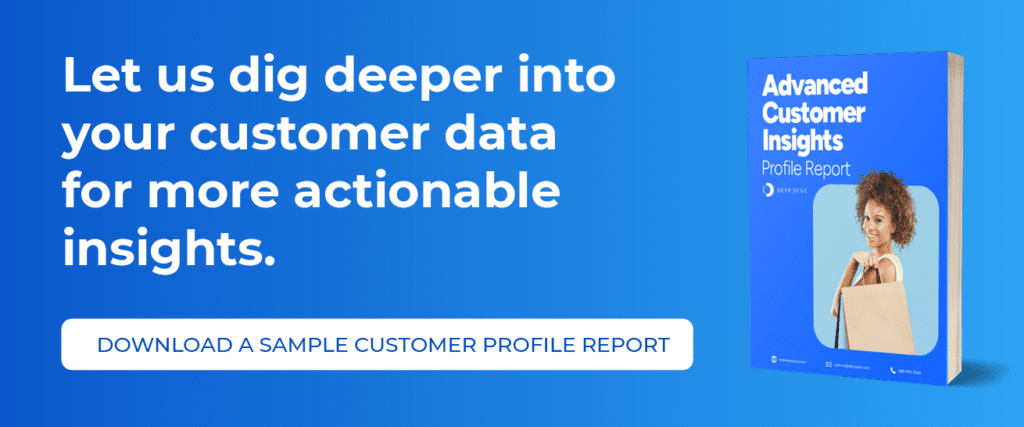 Let us dig deeper into your customer data for more actionable insights. Download a Sample Customer Profile Report.